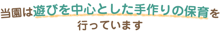 当園は遊びを中心とした手作りの保育を行っています